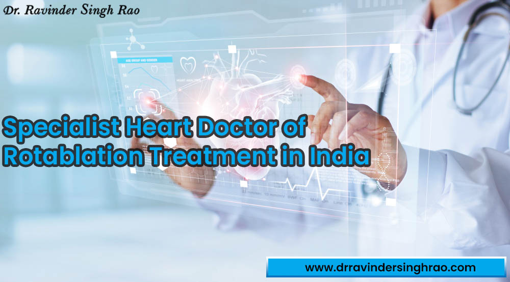 Specialist Heart Doctor of Rotablation Treatment in India – Dr. Ravinder Singh Rao